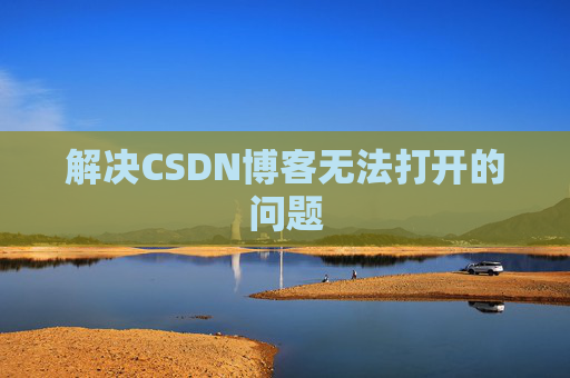 解决CSDN博客无法打开的问题 解决CSDN博客无法打开的问题